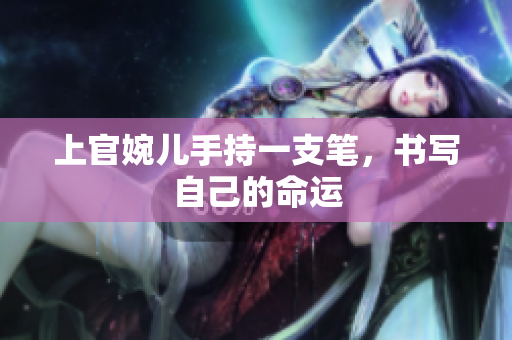 上官婉兒手持一支筆，書(shū)寫(xiě)自己的命運(yùn)