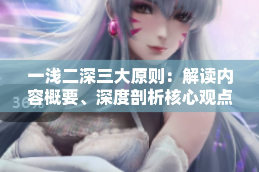 一淺二深三大原則：解讀內(nèi)容概要、深度剖析核心觀點(diǎn)、點(diǎn)題引發(fā)思考