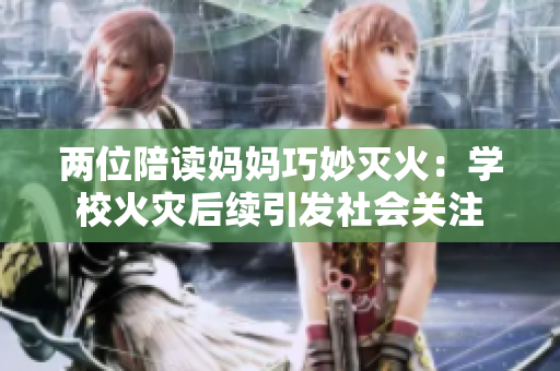 兩位陪讀媽媽巧妙滅火：學(xué)?；馂?zāi)后續(xù)引發(fā)社會關(guān)注