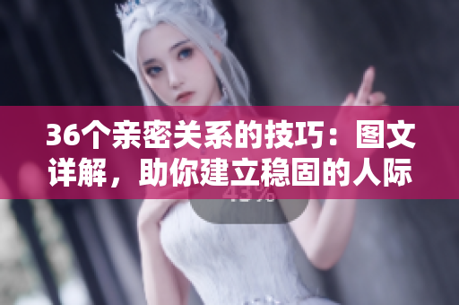 36個親密關(guān)系的技巧：圖文詳解，助你建立穩(wěn)固的人際關(guān)系