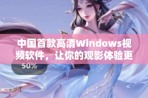 中國首款高清Windows視頻軟件，讓你的觀影體驗更上一層樓
