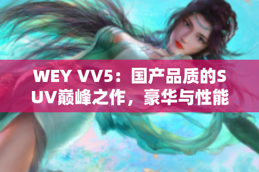 WEY VV5：國產(chǎn)品質(zhì)的SUV巔峰之作，豪華與性能的完美融合