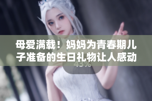 母愛滿載！媽媽為青春期兒子準備的生日禮物讓人感動不已