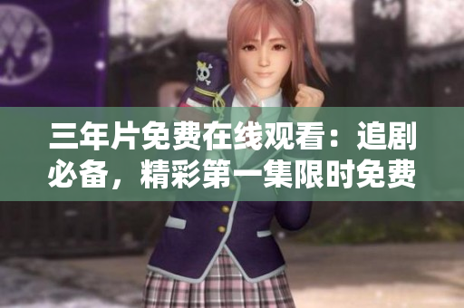 三年片免費在線觀看：追劇必備，精彩第一集限時免費，立即觀看!