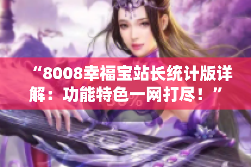 “8008幸福寶站長統(tǒng)計版詳解：功能特色一網(wǎng)打盡！”