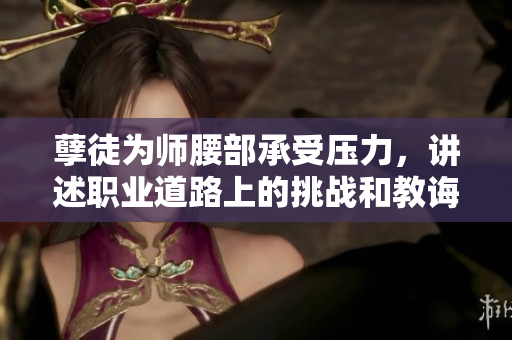 孽徒為師腰部承受壓力，講述職業(yè)道路上的挑戰(zhàn)和教誨