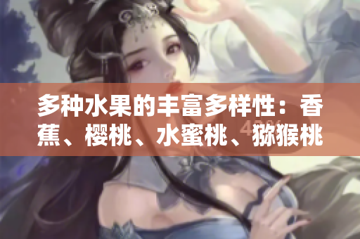 多種水果的豐富多樣性：香蕉、櫻桃、水蜜桃、獼猴桃和菠蘿