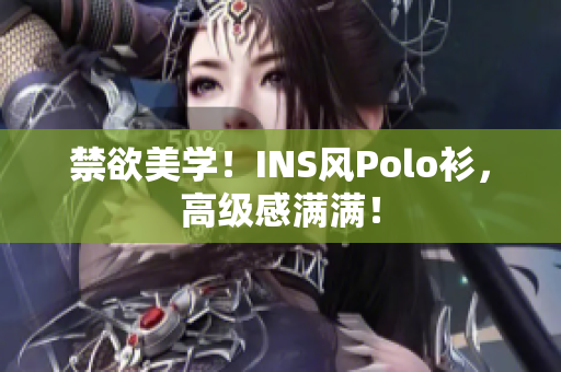 禁欲美學(xué)！INS風(fēng)Polo衫，高級(jí)感滿(mǎn)滿(mǎn)！