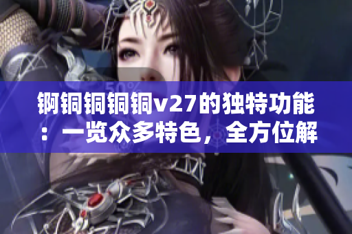錒銅銅銅銅v27的獨特功能：一覽眾多特色，全方位解讀