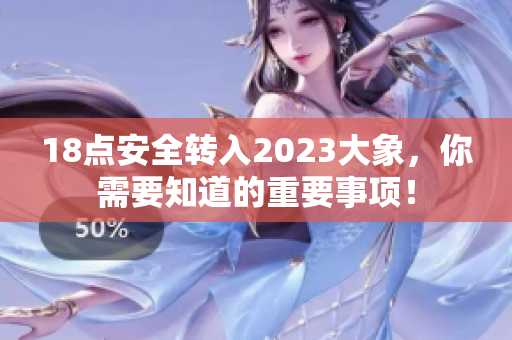 18點安全轉(zhuǎn)入2023大象，你需要知道的重要事項！