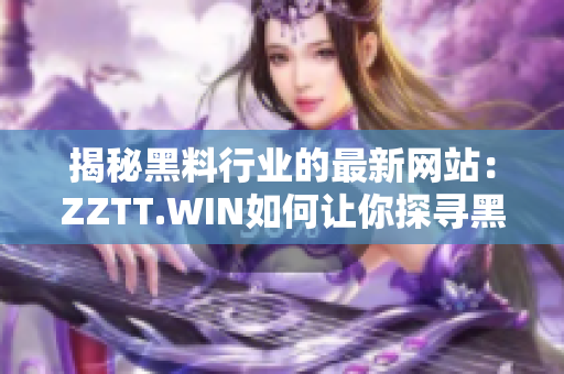 揭秘黑料行業(yè)的最新網(wǎng)站：ZZTT.WIN如何讓你探尋黑料無窮盡？