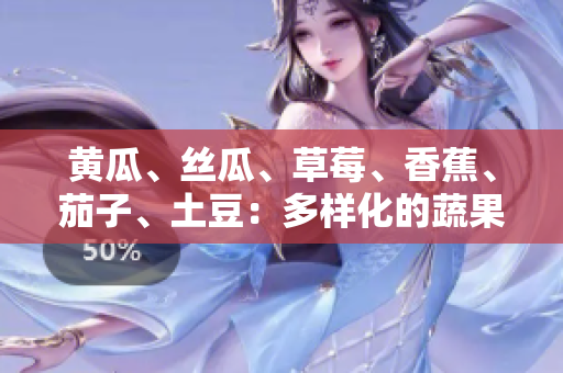 黃瓜、絲瓜、草莓、香蕉、茄子、土豆：多樣化的蔬果豐盛盤點(diǎn)