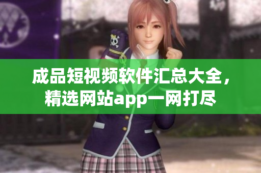 成品短視頻軟件匯總大全，精選網站app一網打盡