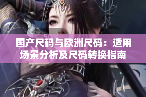 國產(chǎn)尺碼與歐洲尺碼：適用場(chǎng)景分析及尺碼轉(zhuǎn)換指南