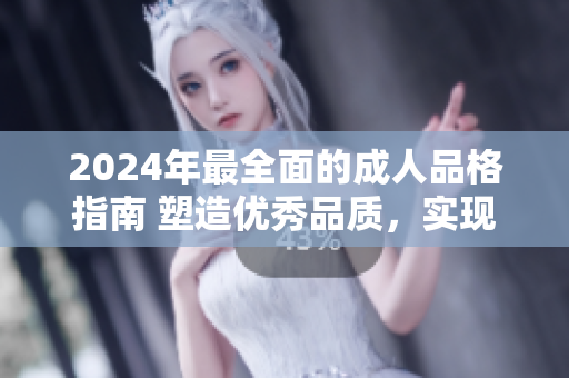2024年最全面的成人品格指南 塑造優(yōu)秀品質(zhì)，實(shí)現(xiàn)個(gè)人成長(zhǎng)和成功