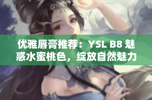 優(yōu)雅唇膏推薦：YSL B8 魅惑水蜜桃色，綻放自然魅力