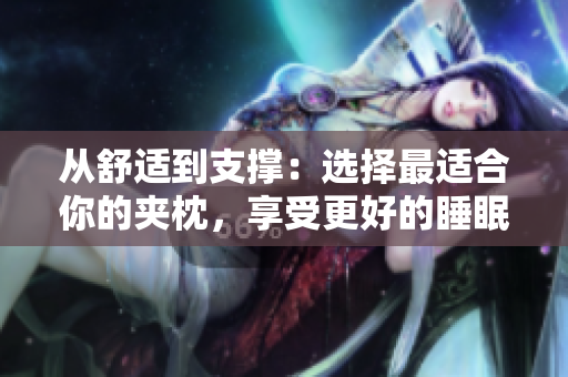 從舒適到支撐：選擇最適合你的夾枕，享受更好的睡眠