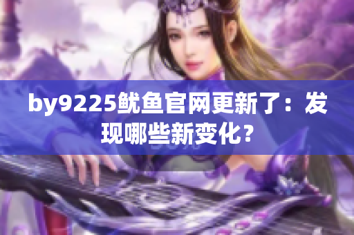 by9225魷魚官網(wǎng)更新了：發(fā)現(xiàn)哪些新變化？
