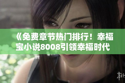 《免費(fèi)章節(jié)熱門排行！幸福寶小說(shuō)8008引領(lǐng)幸福時(shí)代》