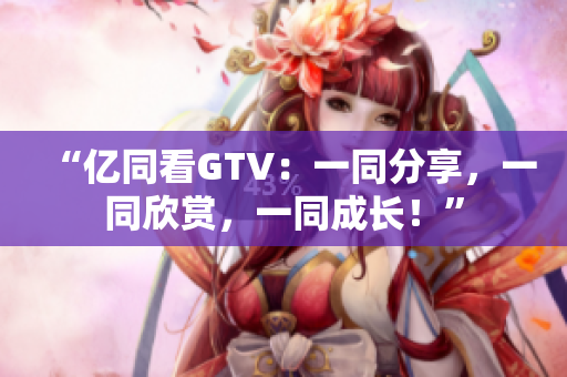 “億同看GTV：一同分享，一同欣賞，一同成長！”