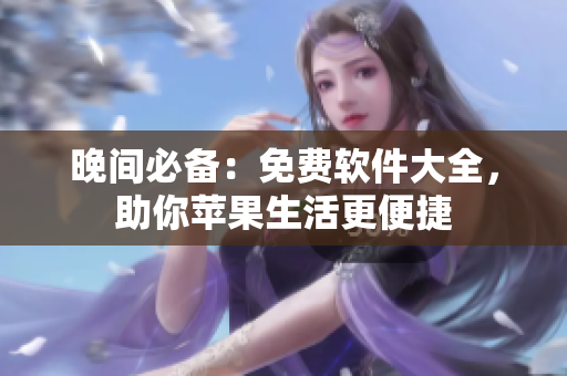 晚間必備：免費(fèi)軟件大全，助你蘋(píng)果生活更便捷