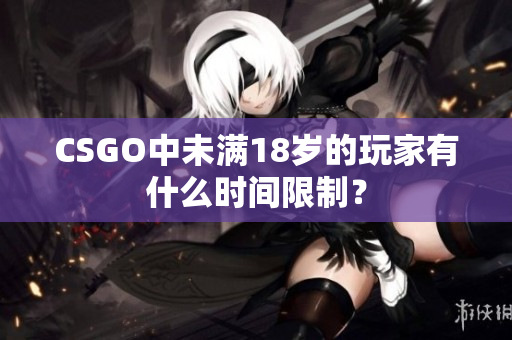 CSGO中未滿18歲的玩家有什么時(shí)間限制？