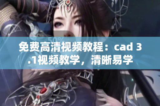 免費(fèi)高清視頻教程：cad 3.1視頻教學(xué)，清晰易學(xué)