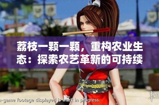 荔枝一顆一顆，重構(gòu)農(nóng)業(yè)生態(tài)：探索農(nóng)藝革新的可持續(xù)之路