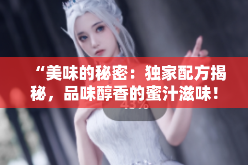 “美味的秘密：獨(dú)家配方揭秘，品味醇香的蜜汁滋味！”