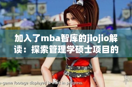 加入了mba智庫(kù)的jiojio解讀：探索管理學(xué)碩士項(xiàng)目的全新視角