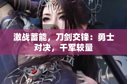 激戰(zhàn)蓄能，刀劍交鋒：勇士對(duì)決，千軍較量