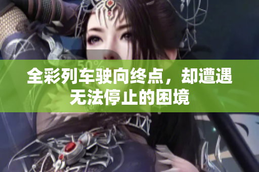 全彩列車駛向終點，卻遭遇無法停止的困境