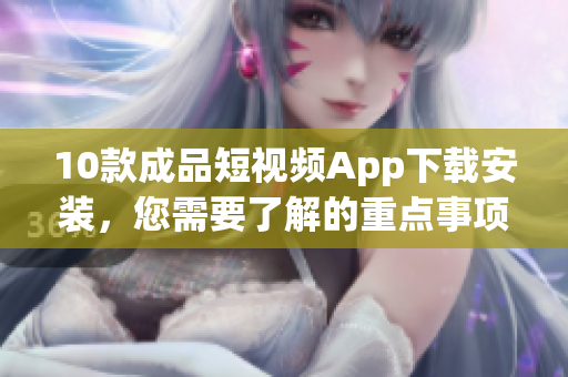 10款成品短視頻App下載安裝，您需要了解的重點事項