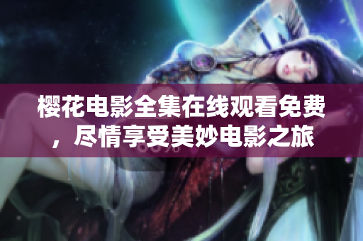 櫻花電影全集在線觀看免費，盡情享受美妙電影之旅