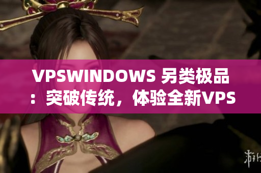 VPSWINDOWS 另類極品：突破傳統(tǒng)，體驗全新VPS系統(tǒng)