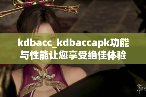 kdbacc_kdbaccapk功能與性能讓您享受絕佳體驗