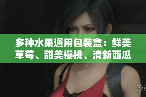 多種水果通用包裝盒：鮮美草莓、甜美櫻桃、清新西瓜、香甜榴蓮