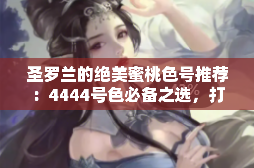圣羅蘭的絕美蜜桃色號(hào)推薦：4444號(hào)色必備之選，打造你的完美夏日妝容