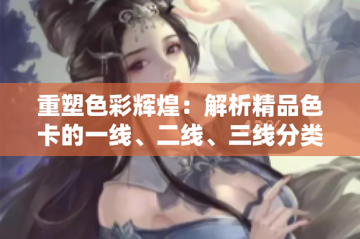 重塑色彩輝煌：解析精品色卡的一線、二線、三線分類