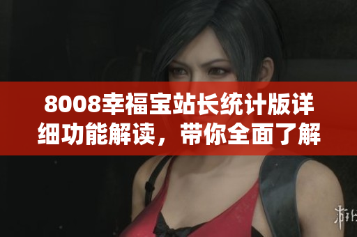 8008幸福寶站長統(tǒng)計版詳細功能解讀，帶你全面了解站長必備工具
