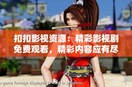 扣扣影視資源：精彩影視劇免費(fèi)觀看，精彩內(nèi)容應(yīng)有盡有