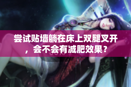 嘗試貼墻躺在床上雙腿叉開，會不會有減肥效果？