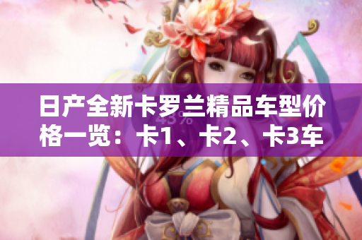 日產(chǎn)全新卡羅蘭精品車型價(jià)格一覽：卡1、卡2、卡3車型價(jià)格詳解