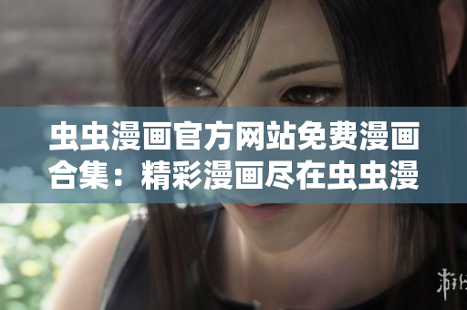 蟲蟲漫畫官方網(wǎng)站免費(fèi)漫畫合集：精彩漫畫盡在蟲蟲漫畫官網(wǎng)