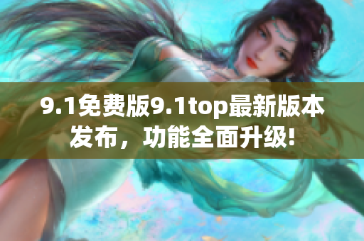 9.1免費版9.1top最新版本發(fā)布，功能全面升級!