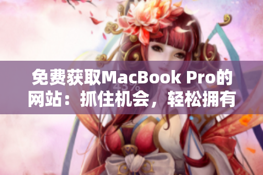 免費(fèi)獲取MacBook Pro的網(wǎng)站：抓住機(jī)會(huì)，輕松擁有高端筆記本電腦！