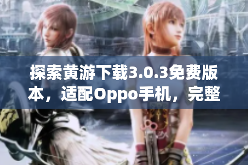 探索黃游下載3.0.3免費版本，適配Oppo手機，完整指南分享