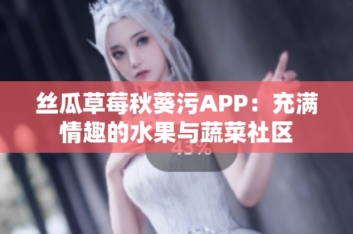 絲瓜草莓秋葵污APP：充滿情趣的水果與蔬菜社區(qū)