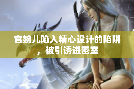 官婉兒陷入精心設(shè)計的陷阱，被引誘進(jìn)密室