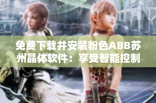 免費(fèi)下載并安裝粉色ABB蘇州晶體軟件：享受智能控制的便利